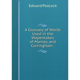 

Книга A Glossary of Words Used in the Wapentakes of Manley and Corringham