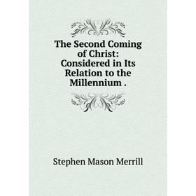 

Книга The Second Coming of Christ: Considered in Its Relation to the Millennium
