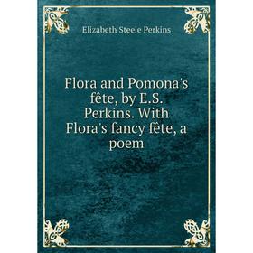 

Книга Flora and Pomona's fête, by E.S. Perkins. With Flora's fancy fête, a poem