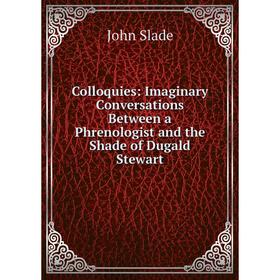 

Книга Colloquies: Imaginary Conversations Between a Phrenologist and the Shade of Dugald Stewart