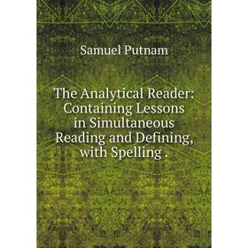 

Книга The Analytical Reader: Containing Lessons in Simultaneous Reading and Defining, with Spelling