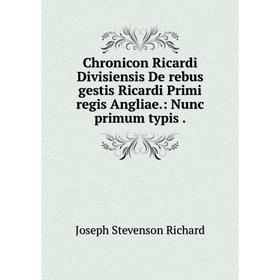 

Книга Chronicon Ricardi Divisiensis De rebus gestis Ricardi Primi regis Angliae.: Nunc primum typis