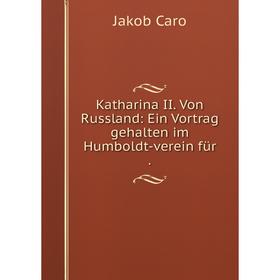 

Книга Katharina II. Von Russland: Ein Vortrag gehalten im Humboldt-verein für.