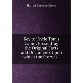 

Книга Key to Uncle Tom's Cabin: Presenting the Original Facts and Documents Upon which the Story is.