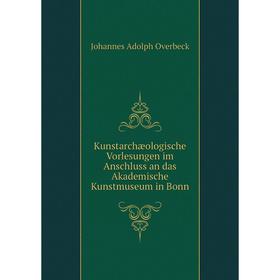 

Книга Kunstarchæologische Vorlesungen im Anschluss an das Akademische Kunstmuseum in Bonn