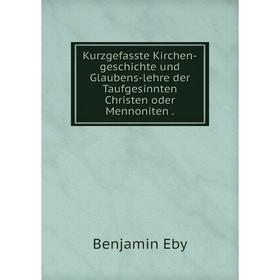 

Книга Kurz gefasste Kirchen-Geschichte und Glaubens-lehre der Taufgesinnten Christen oder Mennoniten.