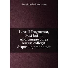 

Книга L. Attii Fragmenta, Post bothll Aliorumque curas bursus collegit, disposuit, emendavit