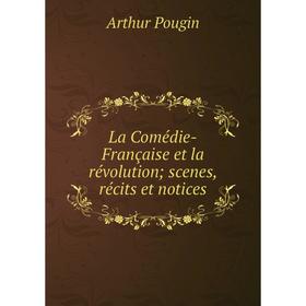 

Книга La Comédie-Française et la révolution; scenes, récits et notices