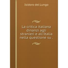 

Книга La critica italiana dinanzi agli stranieri e all'Italia nella questione su