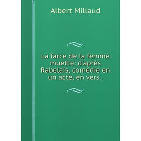 

Книга La farce de la femme muette: d'après Rabelais, comédie en un acte, en vers.