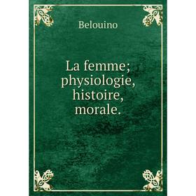 

Книга La femme; physiologie, histoire, morale.