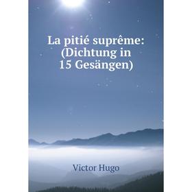 

Книга La pitié suprême: (Dichtung in 15 Gesängen)