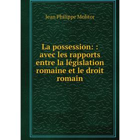 

Книга La possession:: avec les rapports entre la législation romaine et le droit romain