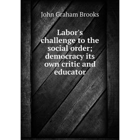 

Книга Labor's challenge to the social order; democracy its own critic and educator