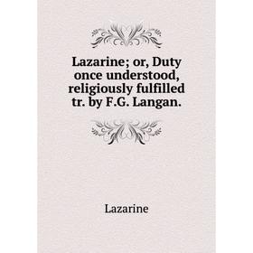 

Книга Lazarine; or, Duty once understood, religiously fulfilled tr by FG Langan