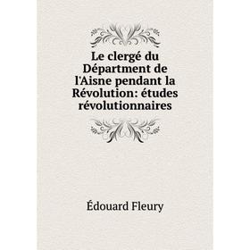 

Книга Le clergé du Départment de l'Aisne pendant la Révolution: études révolutionnaires