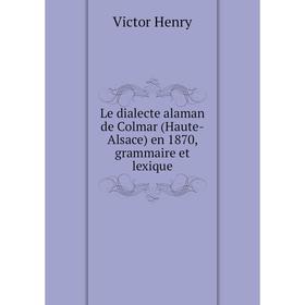

Книга Le dialecte alaman de Colmar (Haute-Alsace) en 1870, grammaire et lexique