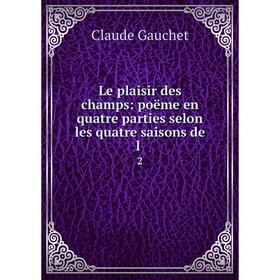 

Книга Le plaisir des champs: poëme en quatre parties selon les quatre saisons de l 2