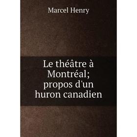 

Книга Le théâtre à Montréal; propos d'un huron canadien