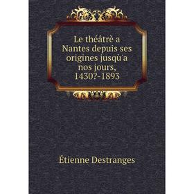 

Книга Le théâtrè a Nantes depuis ses origines jusqù'a nos jours, 1430-1893