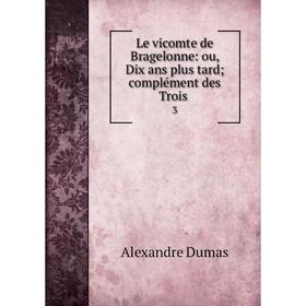 

Книга Le vicomte de Bragelonne: ou, Dix ans plus tard; complément des Trois 3
