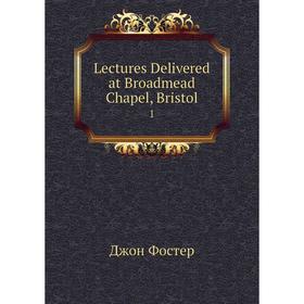 

Книга Lectures Delivered at Broadmead Chapel, Bristol 1