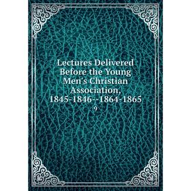 

Книга Lectures Delivered Before the Young Men's Christian Association, 1845-1846 — 1864-18659