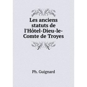 

Книга Les anciens statuts de l'Hôtel-Dieu-le-Comte de Troyes