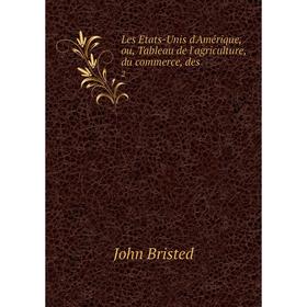

Книга Les Etats-Unis d'Amérique, ou, Tableau de l'agriculture, du commerce, des2