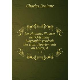 

Книга Les Hommes illustres de l'Orléanais: biographie générale des trois départements du Loiret, d1-2