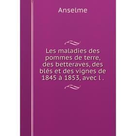 

Книга Les maladies des pommes de terre, des betteraves, des blés et des vignes de 1845 à 1853, avec l
