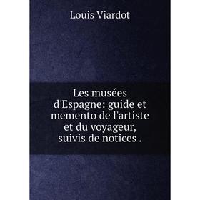 

Книга Les musées d'Espagne: guide et memento de l'artiste et du voyageur, suivis de notices