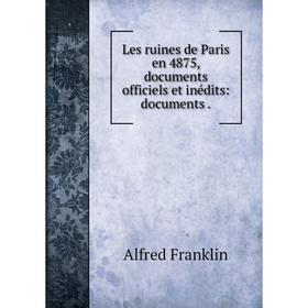 

Книга Les ruines de Paris en 4875, documents officiels et inédits: documents