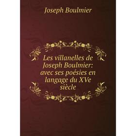 

Книга Les villanelles de Joseph Boulmier: avec ses poésies en langage du XVe siècle