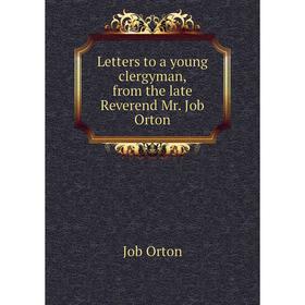 

Книга Letters to a young clergyman, from the late Reverend Mr Job Orton