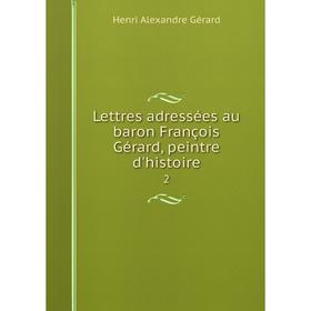 

Книга Lettres adressées au baron François Gérard, peintre d'histoire2