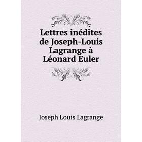 

Книга Lettres inédites de Joseph-Louis Lagrange à Léonard Euler
