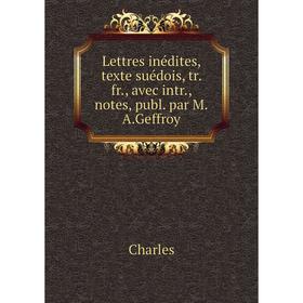 

Книга Lettres inédites, texte suédois, tr fr, avec intr, notes, publ par MAGeffroy