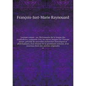 

Книга Lexique roman: ou, Dictionnaire de la langue des troubadours, comparée avec les autres langues de l'Europe latine; précédé de nouvelles recherch