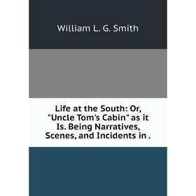 

Книга Life at the South: or Uncle Tom's Cabin as it Is Being Narratives, Scenes, and Incidents in