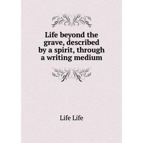 

Книга Life beyond the grave, described by a spirit, through a writing medium