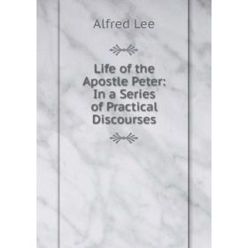 

Книга Life of the Apostle Peter: In a Series of Practical Discourses