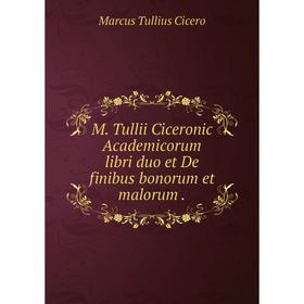 

Книга M Tullii Ciceronic Academicorum libri duo et De finibus bonorum et malorum