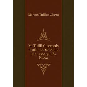 

Книга M Tullii Ciceronis orationes selectae xix, recogn R Klotz