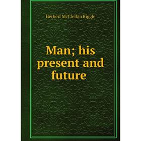 

Книга Man; his present and future