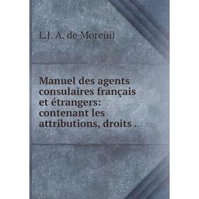 

Книга Manuel des agents consulaires français et étrangers: contenant les attributions, droits