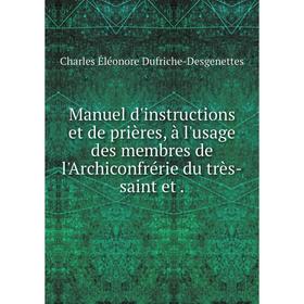 

Книга Manuel d'instructions et de prières, à l'usage des membres de l'Archiconfrérie du très-saint et