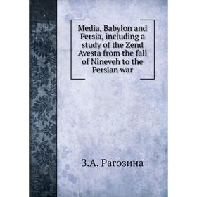 

Книга Media, Babylon and Persia, Including a study of the Zend Avesta from the fall of Nineveh to the Persian war