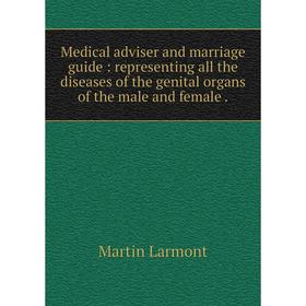 

Книга Medical adviser and marriage guide: representing all the diseases of the genital organs of the male and female