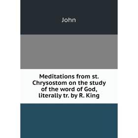 

Книга Meditations from st Chrysostom on the study of the word of God, literally tr by R King